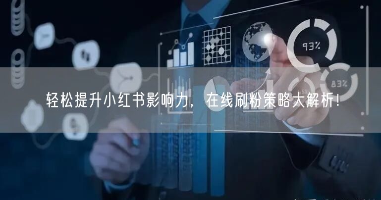 轻松提升小红书影响力,在线刷粉策略大解析!
