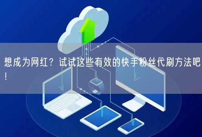 想成为网红?试试这些有效的快手粉丝代刷方法吧!