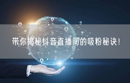带你揭秘抖音直播间的吸粉秘诀！