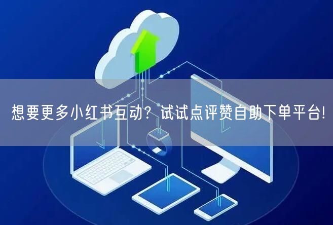 想要更多小红书互动?试试点评赞自助下单平台!
