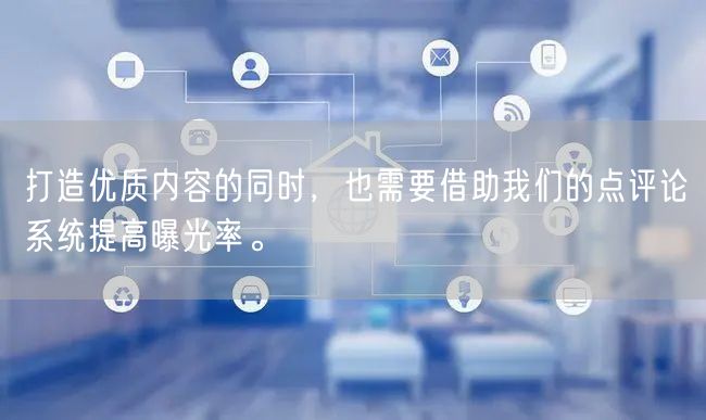 打造优质内容的同时,也需要借助我们的点评论系统提高曝光率。