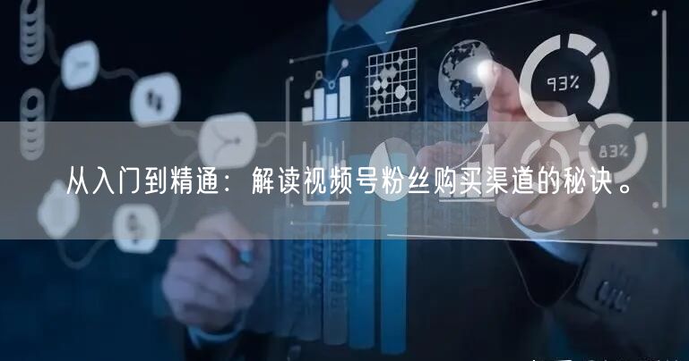 从入门到精通：解读视频号粉丝购买渠道的秘诀。