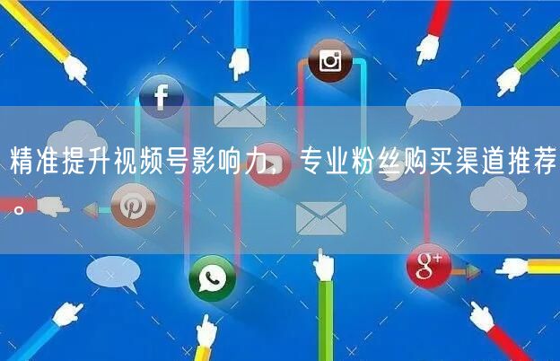 精准提升视频号影响力，专业粉丝购买渠道推荐。