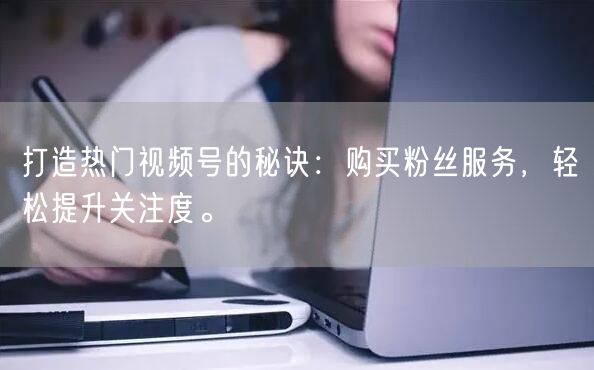 打造热门视频号的秘诀:购买粉丝服务,轻松提升关注度。