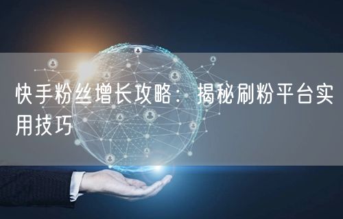 快手粉丝增长攻略:揭秘刷粉平台实用技巧