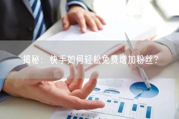 揭秘:快手如何轻松免费增加粉丝?