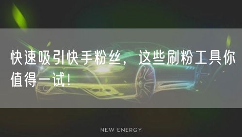 快速吸引快手粉丝,这些刷粉工具你值得一试!