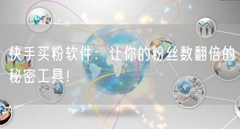 快手买粉软件:让你的粉丝数翻倍的秘密工具!