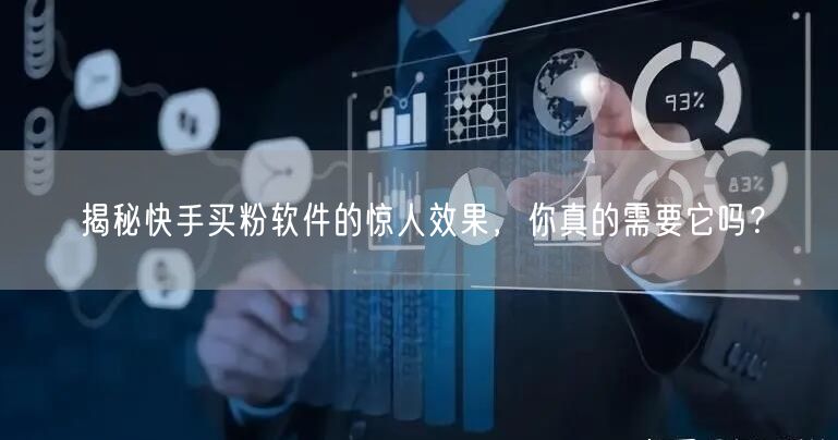 揭秘快手买粉软件的惊人效果,你真的需要它吗?