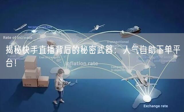 揭秘快手直播背后的秘密武器:人气自助下单平台!