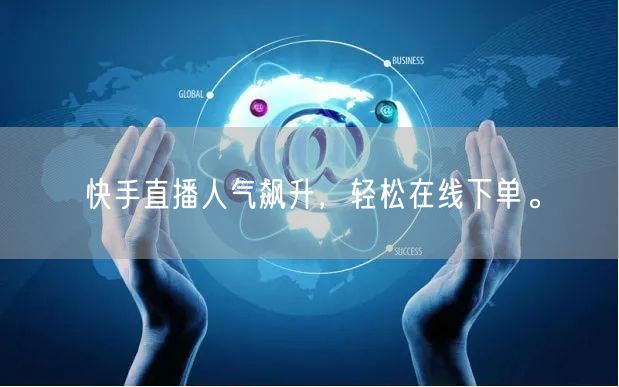 快手直播人气飙升,轻松在线下单。