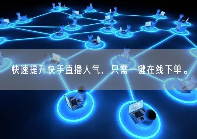 快速提升快手直播人气,只需一键在线下单。