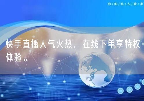 快手直播人气火热,在线下单享特权体验。