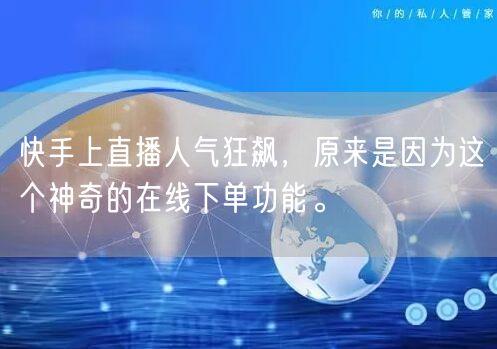 快手上直播人气狂飙,原来是因为这个神奇的在线下单功能。