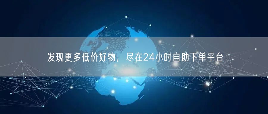 发现更多低价好物,尽在24小时自助下单平台