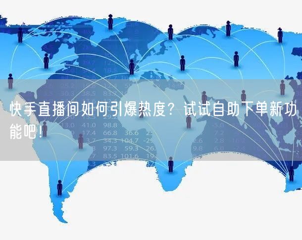 快手直播间如何引爆热度?试试自助下单新功能吧!