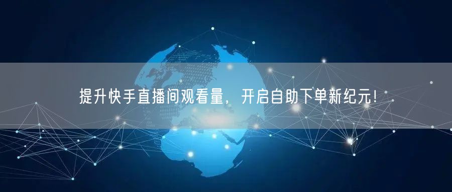 提升快手直播间观看量,开启自助下单新纪元!
