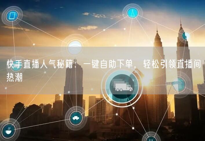 快手直播人气秘籍:一键自助下单,轻松引领直播间热潮