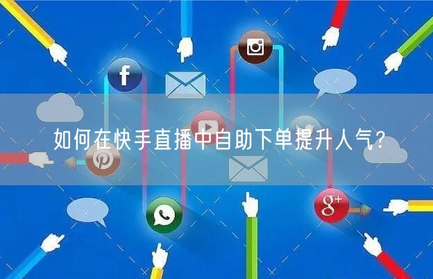如何在快手直播中自助下单提升人气?