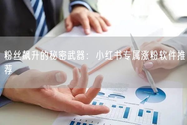 粉丝飙升的秘密武器：小红书专属涨粉软件推荐
