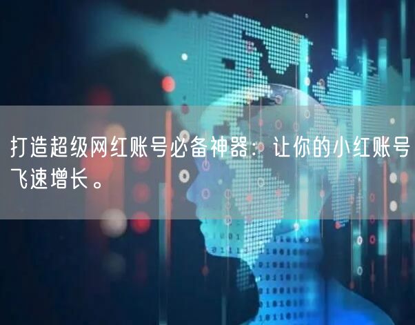 打造超级网红账号必备神器：让你的小红账号飞速增长。