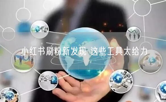 小红书刷粉新发现 这些工具太给力