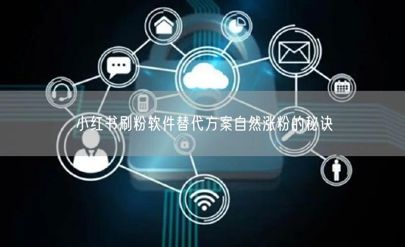 小红书刷粉软件替代方案自然涨粉的秘诀