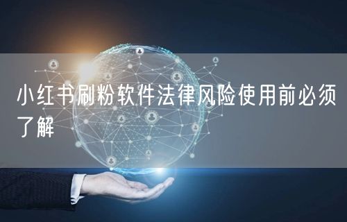 小红书刷粉软件法律风险使用前必须了解
