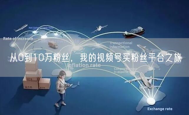 从0到10万粉丝,我的视频号买粉丝平台之旅