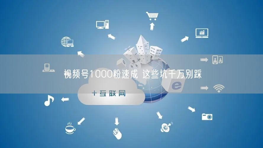 视频号1000粉速成 这些坑千万别踩