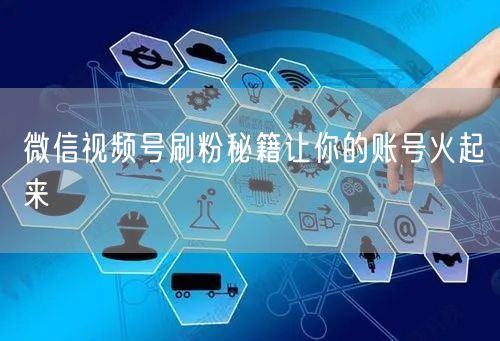 微信视频号刷粉秘籍让你的账号火起来