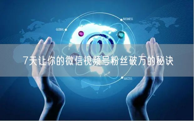 7天让你的微信视频号粉丝破万的秘诀