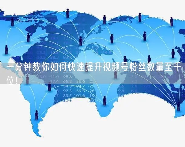 一分钟教你如何快速提升视频号粉丝数量至千位!