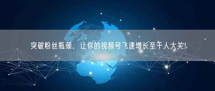 突破粉丝瓶颈,让你的视频号飞速增长至千人大关!