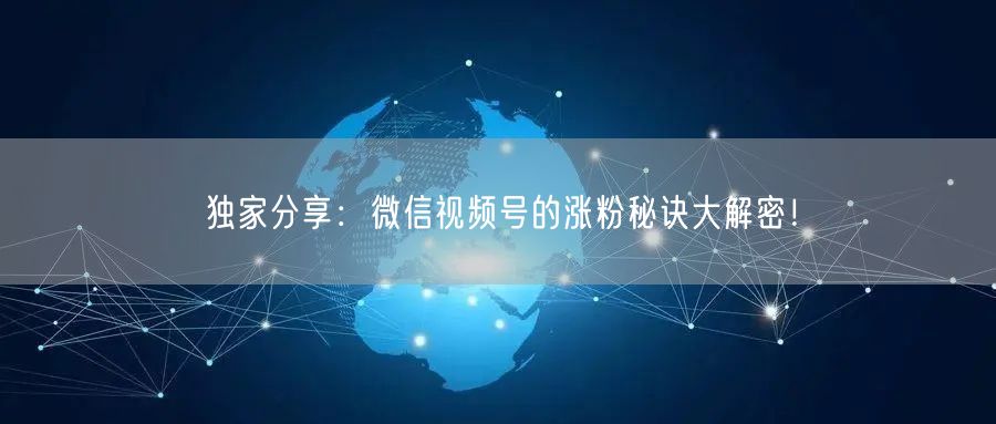 独家分享：微信视频号的涨粉秘诀大解密！