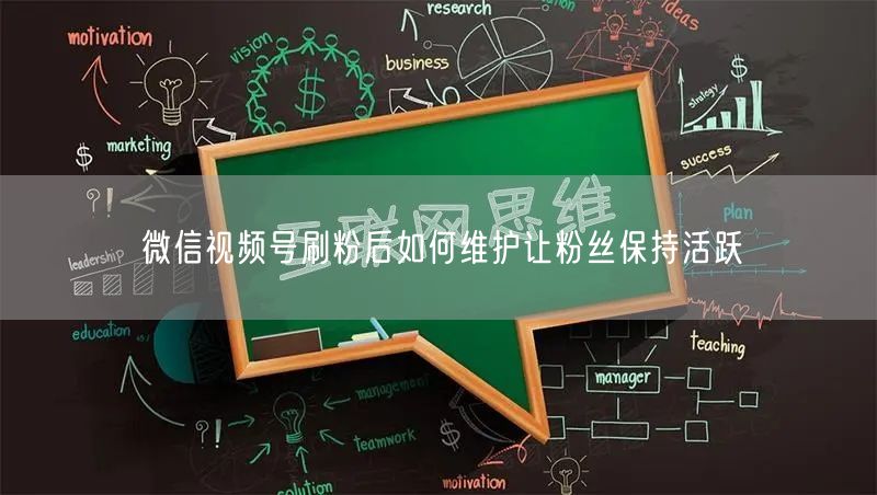 微信视频号刷粉后如何维护让粉丝保持活跃