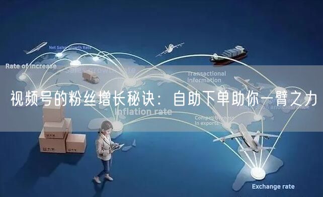 视频号的粉丝增长秘诀:自助下单助你一臂之力