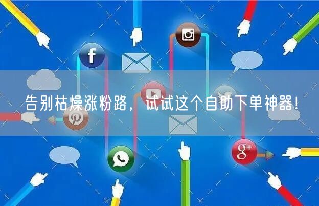 告别枯燥涨粉路,试试这个自助下单神器!
