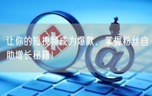 让你的短视频成为爆款,掌握粉丝自助增长秘籍!