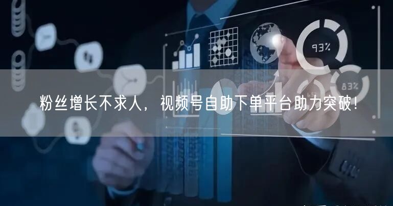 粉丝增长不求人,视频号自助下单平台助力突破!