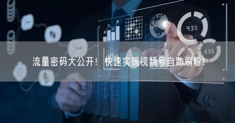 流量密码大公开!快速实现视频号自助刷粉!