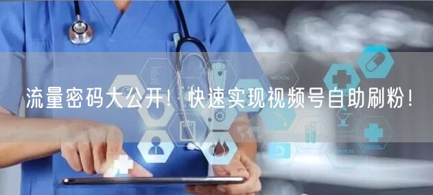 流量密码大公开!快速实现视频号自助刷粉!