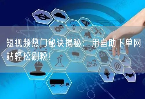 短视频热门秘诀揭秘:用自助下单网站轻松刷粉!