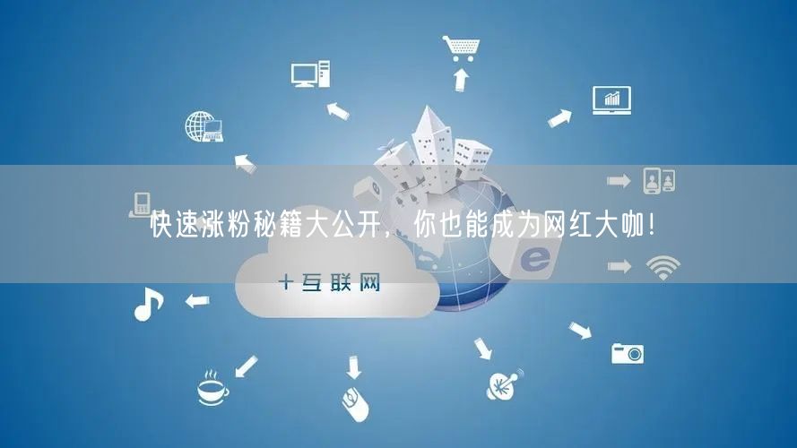 快速涨粉秘籍大公开,你也能成为网红大咖!