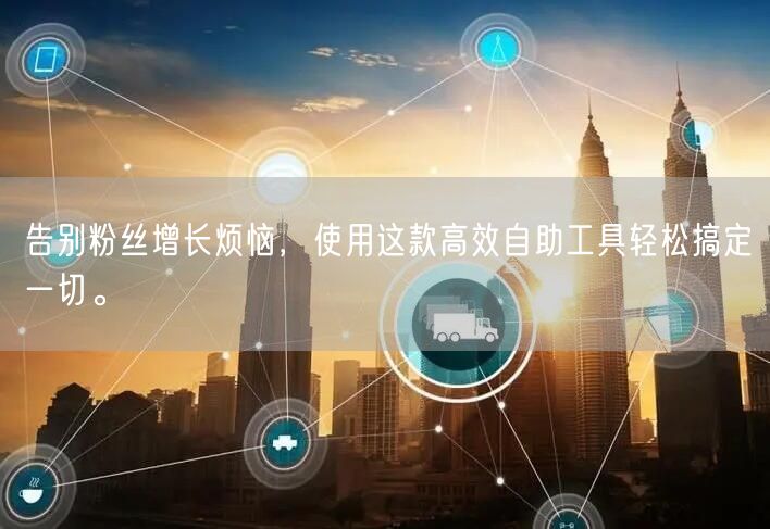 告别粉丝增长烦恼,使用这款高效自助工具轻松搞定一切。