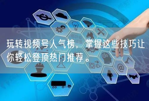 玩转视频号人气榜,掌握这些技巧让你轻松登顶热门推荐。
