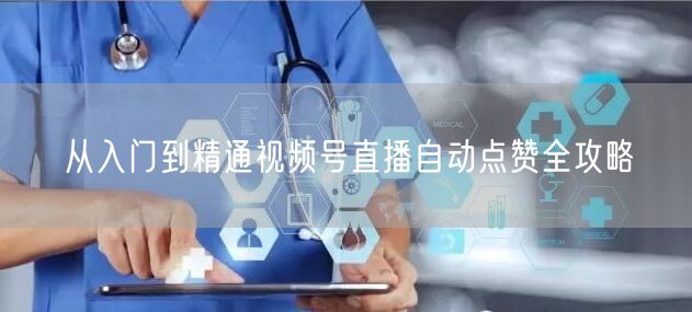 从入门到精通视频号直播自动点赞全攻略