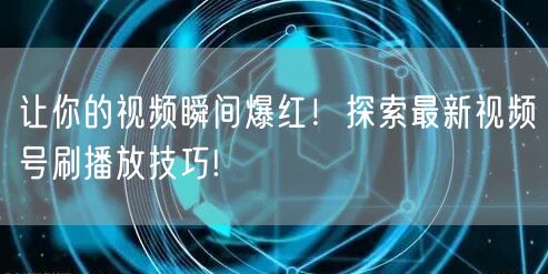 让你的视频瞬间爆红！探索最新视频号刷播放技巧!
